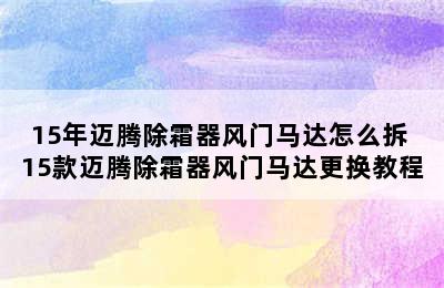 15年迈腾除霜器风门马达怎么拆 15款迈腾除霜器风门马达更换教程